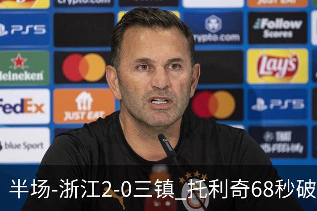 半场-浙江2-0三镇 托利奇68秒破门米特里策无解一条龙