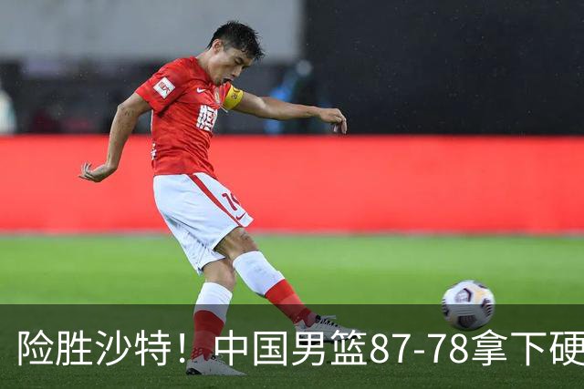 险胜沙特！中国男篮87-78拿下硬仗，抛开胡金秋，他才是最大功臣